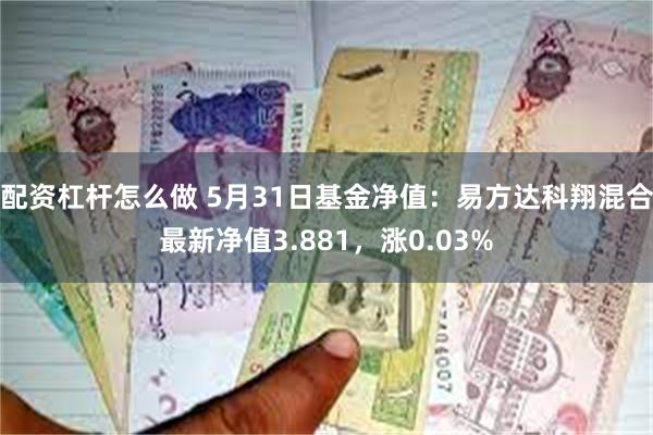 配资杠杆怎么做 5月31日基金净值：易方达科翔混合最新净值3.881，涨0.03%