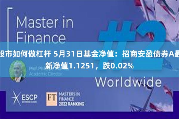 股市如何做杠杆 5月31日基金净值：招商安盈债券A最新净值1.1251，跌0.02%