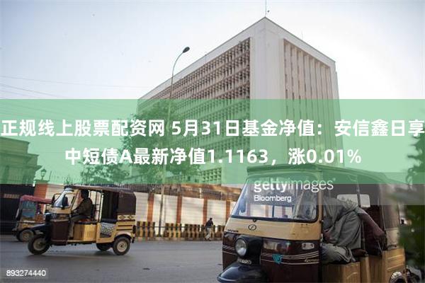 正规线上股票配资网 5月31日基金净值：安信鑫日享中短债A最新净值1.1163，涨0.01%