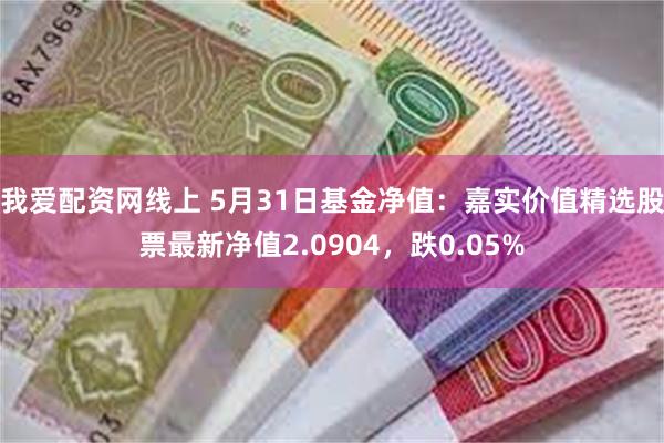 我爱配资网线上 5月31日基金净值：嘉实价值精选股票最新净值2.0904，跌0.05%