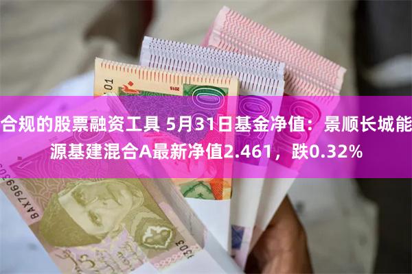 合规的股票融资工具 5月31日基金净值：景顺长城能源基建混合A最新净值2.461，跌0.32%