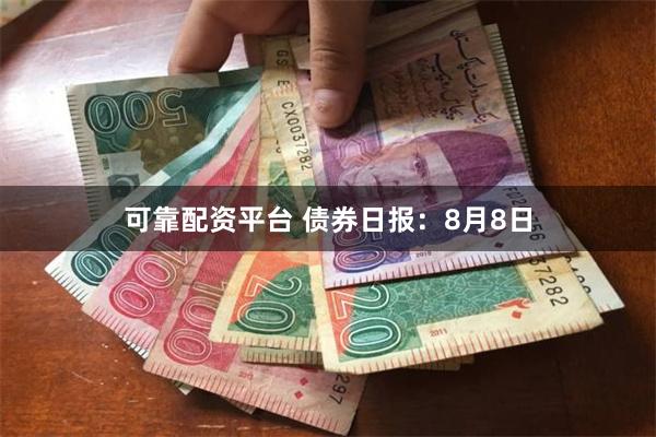 可靠配资平台 债券日报：8月8日