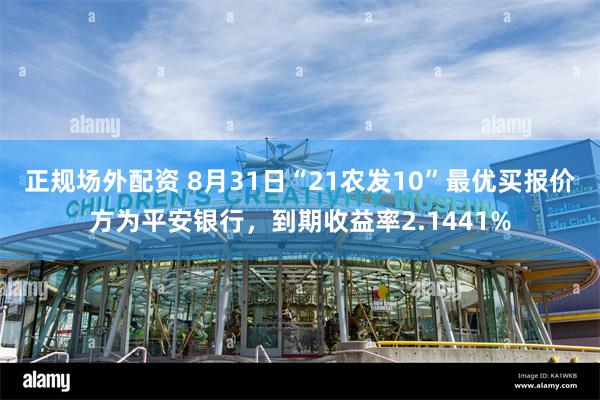 正规场外配资 8月31日“21农发10”最优买报价方为平安银行，到期收益率2.1441%