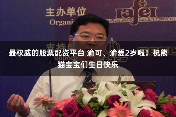 最权威的股票配资平台 渝可、渝爱2岁啦！祝熊猫宝宝们生日快乐