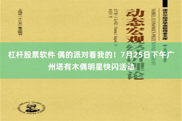 杠杆股票软件 偶的派对看我的！7月25日下午广州塔有木偶明星快闪活动