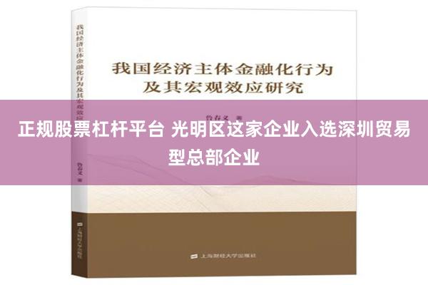 正规股票杠杆平台 光明区这家企业入选深圳贸易型总部企业