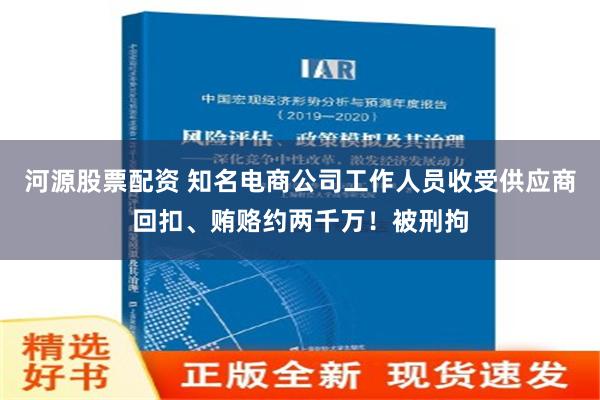 河源股票配资 知名电商公司工作人员收受供应商回扣、贿赂约两千万！被刑拘