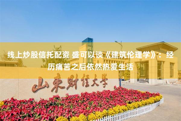 线上炒股信托配资 盛可以谈《建筑伦理学》：经历痛苦之后依然热爱生活