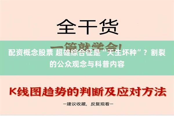 配资概念股票 超雄综合征是“天生坏种”？割裂的公众观念与科普内容