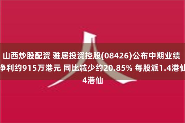 山西炒股配资 雅居投资控股(08426)公布中期业绩 净利约915万港元 同比减少约20.85% 每股派1.4港仙