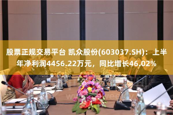 股票正规交易平台 凯众股份(603037.SH)：上半年净利润4456.22万元，同比增长46.02%