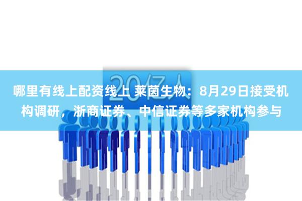 哪里有线上配资线上 莱茵生物：8月29日接受机构调研，浙商证券、中信证券等多家机构参与