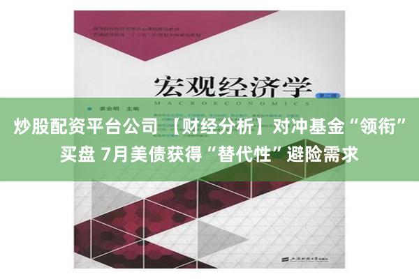 炒股配资平台公司 【财经分析】对冲基金“领衔”买盘 7月美债获得“替代性”避险需求