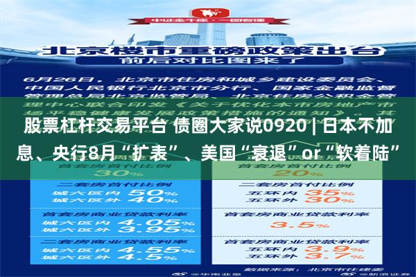 股票杠杆交易平台 债圈大家说0920 | 日本不加息、央行8月“扩表”、美国“衰退”or“软着陆”