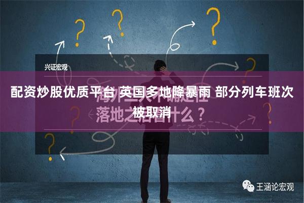 配资炒股优质平台 英国多地降暴雨 部分列车班次被取消