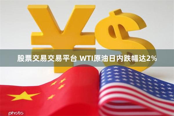 股票交易交易平台 WTI原油日内跌幅达2%