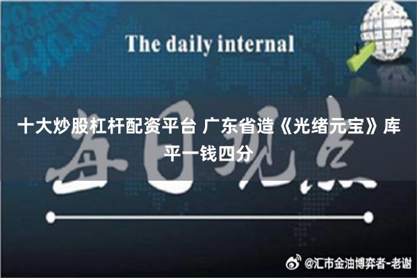 十大炒股杠杆配资平台 广东省造《光绪元宝》库平一钱四分