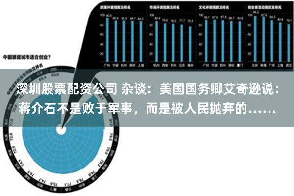 深圳股票配资公司 杂谈：美国国务卿艾奇逊说：蒋介石不是败于军事，而是被人民抛弃的……