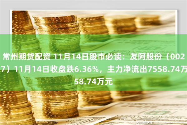 常州期货配资 11月14日股市必读：友阿股份（002277）11月14日收盘跌6.36%，主力净流出7558.74万元