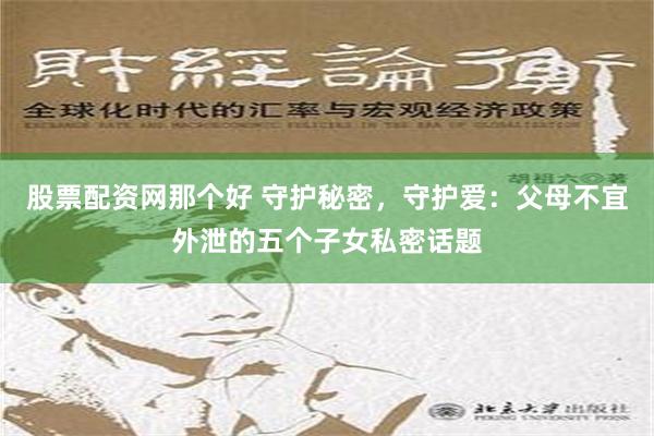 股票配资网那个好 守护秘密，守护爱：父母不宜外泄的五个子女私密话题