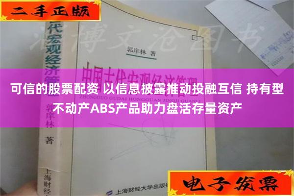 可信的股票配资 以信息披露推动投融互信 持有型不动产ABS产品助力盘活存量资产