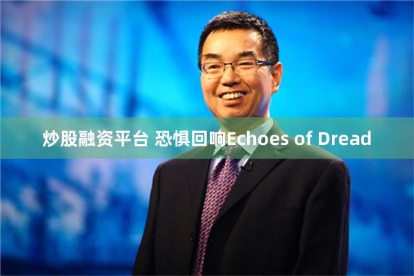 炒股融资平台 恐惧回响Echoes of Dread