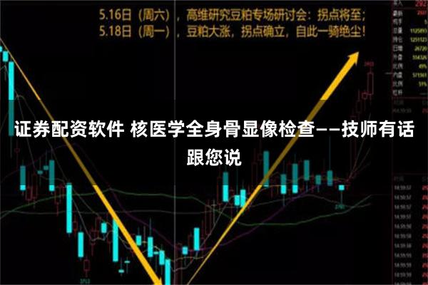 证券配资软件 核医学全身骨显像检查——技师有话跟您说