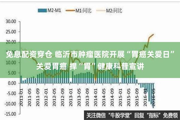 免息配资穿仓 临沂市肿瘤医院开展“胃癌关爱日”关爱胃癌 捍“胃”健康科普宣讲