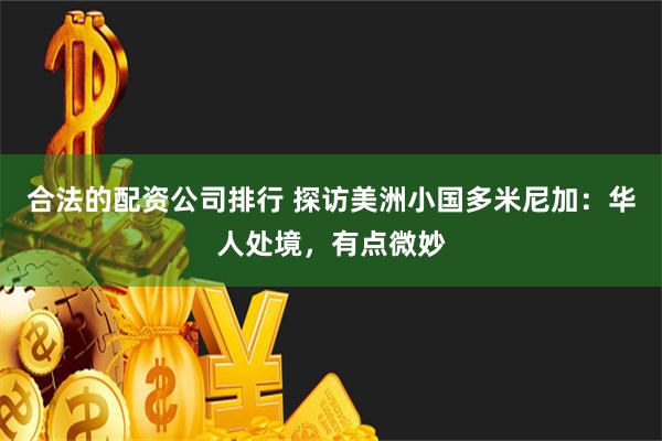 合法的配资公司排行 探访美洲小国多米尼加：华人处境，有点微妙