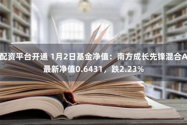 配资平台开通 1月2日基金净值：南方成长先锋混合A最新净值0.6431，跌2.23%