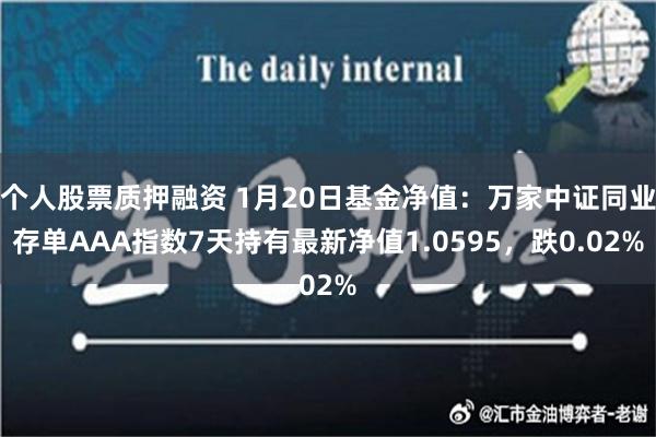 个人股票质押融资 1月20日基金净值：万家中证同业存单AAA指数7天持有最新净值1.0595，跌0.02%