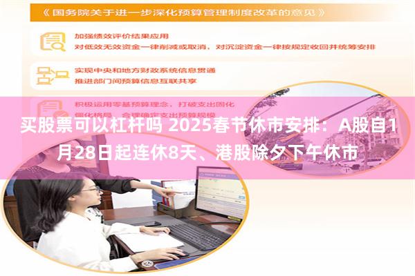 买股票可以杠杆吗 2025春节休市安排：A股自1月28日起连休8天、港股除夕下午休市