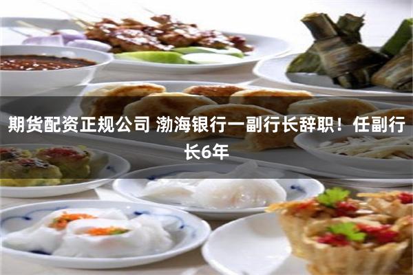 期货配资正规公司 渤海银行一副行长辞职！任副行长6年
