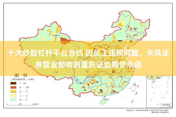 十大炒股杠杆平台合约 因员工违规问题，天风证券营业部收到重庆证监局警示函