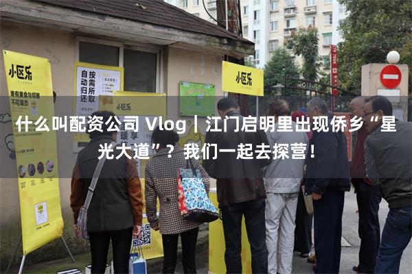 什么叫配资公司 Vlog｜江门启明里出现侨乡“星光大道”？我们一起去探营！