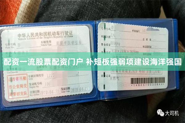 配资一流股票配资门户 补短板强弱项建设海洋强国