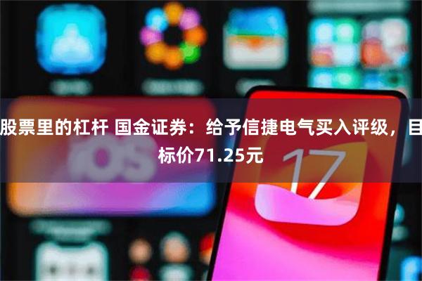 股票里的杠杆 国金证券：给予信捷电气买入评级，目标价71.25元